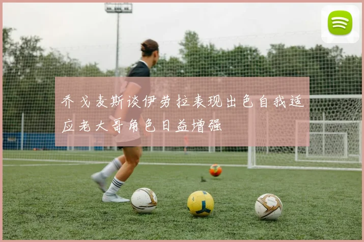 乔戈麦斯谈伊劳拉表现出色自我适应老大哥角色日益增强