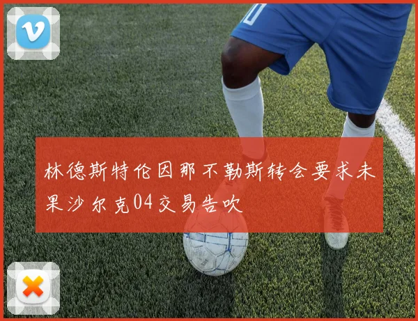 林德斯特伦因那不勒斯转会要求未果沙尔克04交易告吹