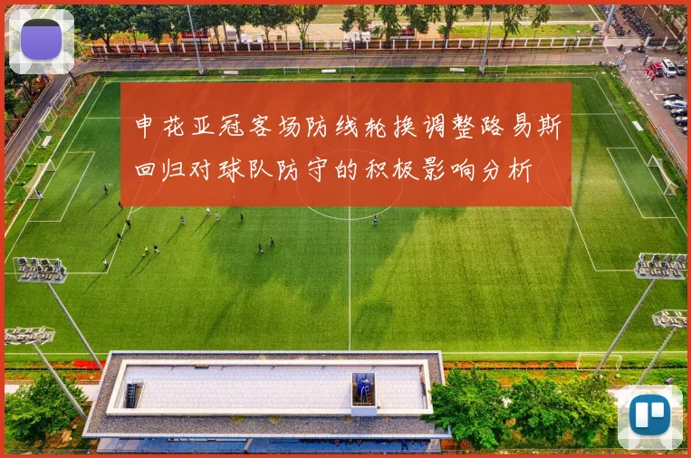申花亚冠客场防线轮换调整路易斯回归对球队防守的积极影响分析